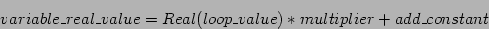 \begin{displaymath}
variable\_real\_value = Real(loop\_value) * multiplier + add\_constant
\end{displaymath}
