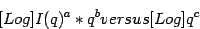 \begin{displaymath}[Log]I(q)^a * q^b versus [Log]q^c
\end{displaymath}